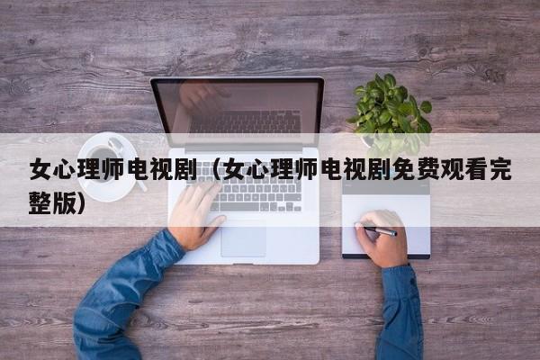 女心理师电视剧（女心理师电视剧免费观看完整版）
