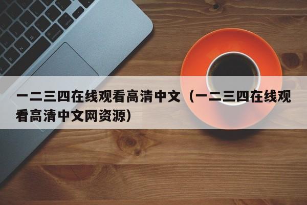 一二三四在线观看高清中文（一二三四在线观看高清中文网资源）