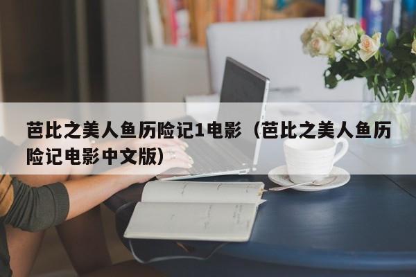 芭比之美人鱼历险记1电影（芭比之美人鱼历险记电影中文版）
