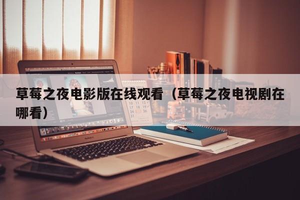 草莓之夜电影版在线观看（草莓之夜电视剧在哪看）