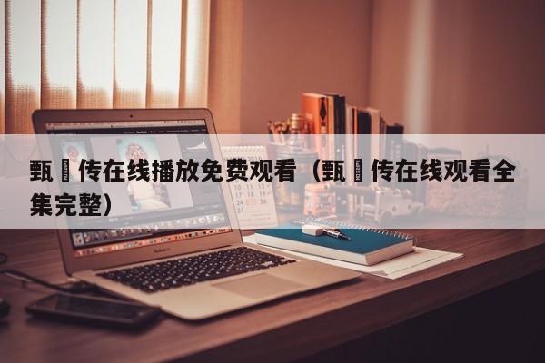 甄嬛传在线播放免费观看（甄嬛传在线观看全集完整）
