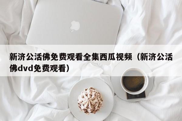新济公活佛免费观看全集西瓜视频（新济公活佛dvd免费观看）