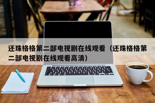 还珠格格第二部电视剧在线观看（还珠格格第二部电视剧在线观看高清）