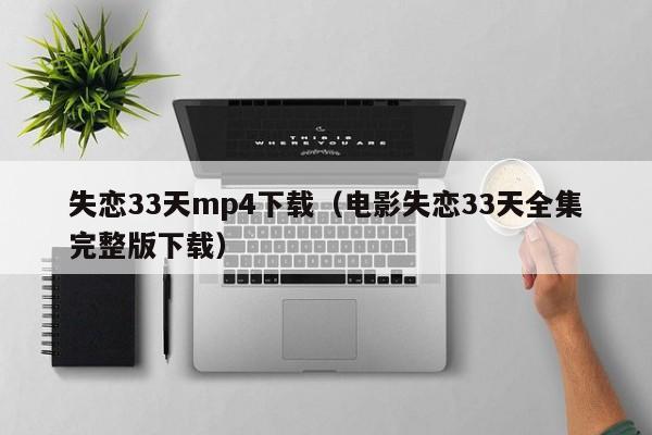 失恋33天mp4下载（电影失恋33天全集完整版下载）
