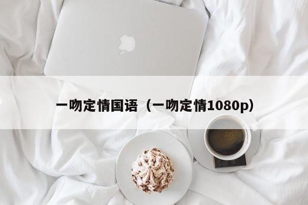 一吻定情国语（一吻定情1080p）