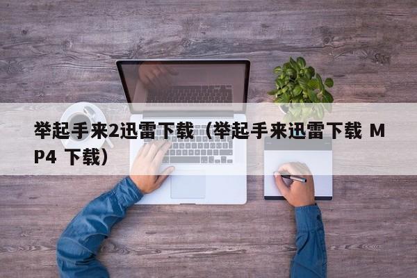 举起手来2迅雷下载（举起手来迅雷下载 MP4 下载）