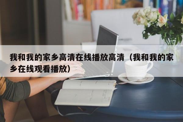 我和我的家乡高清在线播放高清（我和我的家乡在线观看播放）