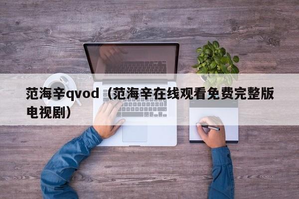 范海辛qvod（范海辛在线观看免费完整版电视剧）