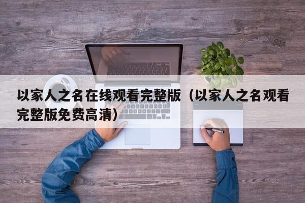 以家人之名在线观看完整版（以家人之名观看完整版免费高清）