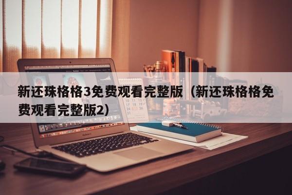 新还珠格格3免费观看完整版（新还珠格格免费观看完整版2）
