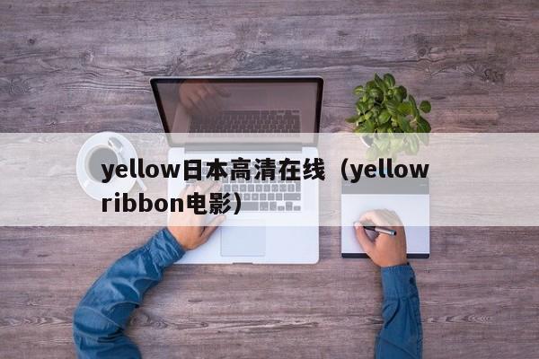 yellow日本高清在线（yellow ribbon电影）