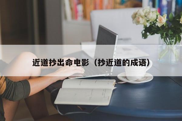近道抄出命电影（抄近道的成语）