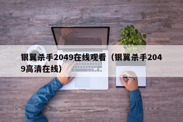 银翼杀手2049在线观看（银翼杀手2049高清在线）