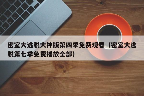 密室大逃脱大神版第四季免费观看（密室大逃脱第七季免费播放全部）