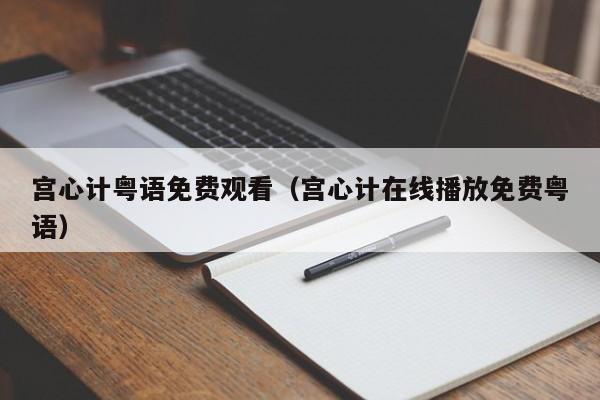 宫心计粤语免费观看（宫心计在线播放免费粤语）