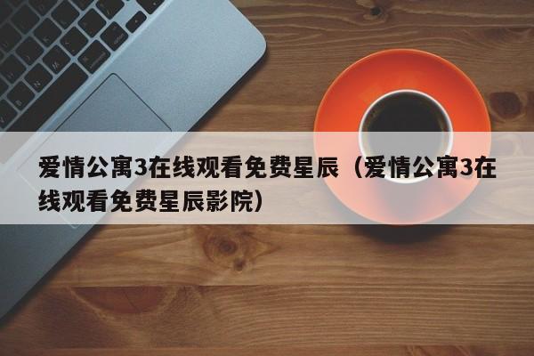 爱情公寓3在线观看免费星辰（爱情公寓3在线观看免费星辰影院）