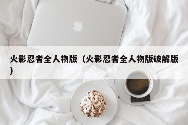 火影忍者全人物版（火影忍者全人物版破解版）