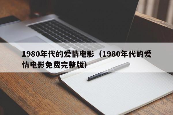 1980年代的爱情电影（1980年代的爱情电影免费完整版）