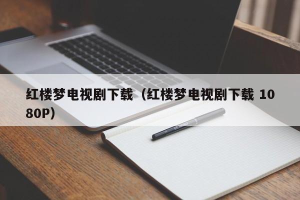 红楼梦电视剧下载（红楼梦电视剧下载 1080P）