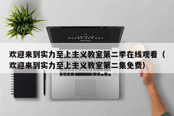 欢迎来到实力至上主义教室第二季在线观看（欢迎来到实力至上主义教室第二集免费）