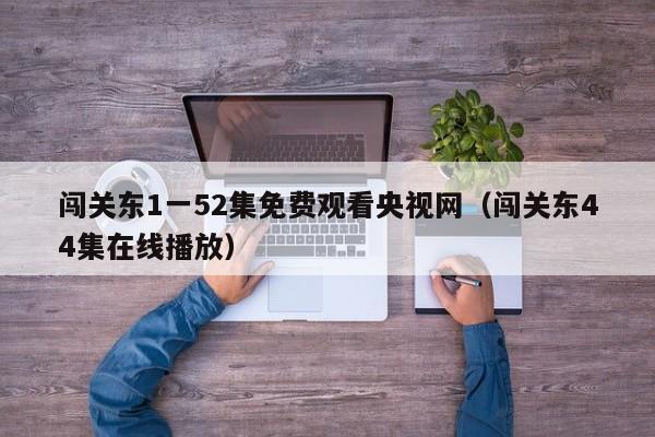 闯关东1一52集免费观看央视网（闯关东44集在线播放）