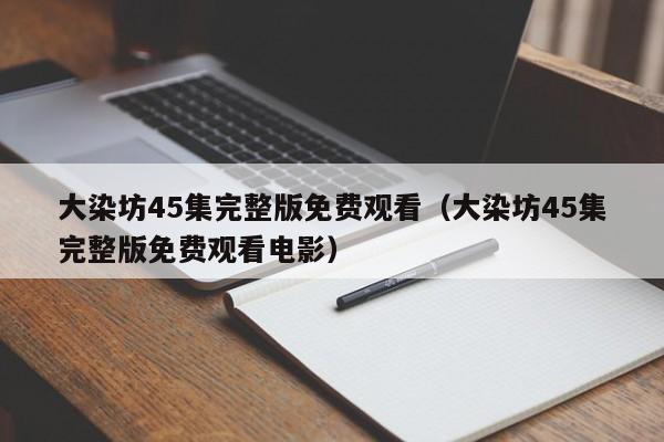 大染坊45集完整版免费观看（大染坊45集完整版免费观看电影）