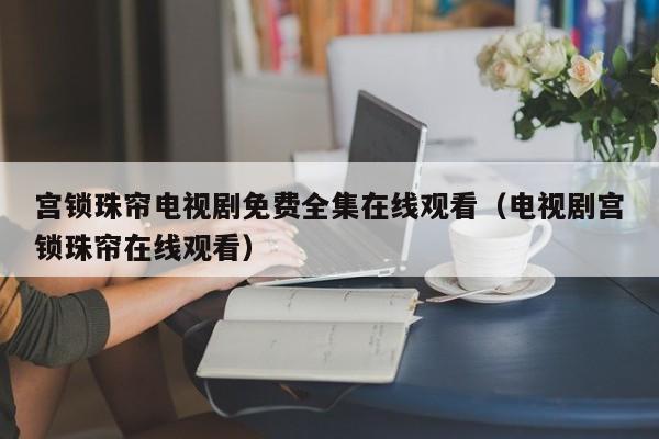 宫锁珠帘电视剧免费全集在线观看（电视剧宫锁珠帘在线观看）
