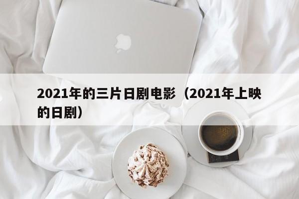 2021年的三片日剧电影（2021年上映的日剧）