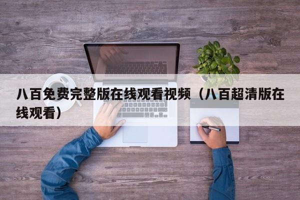 八百免费完整版在线观看视频（八百超清版在线观看）