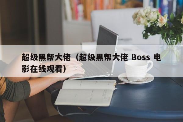超级黑帮大佬（超级黑帮大佬 Boss 电影在线观看）