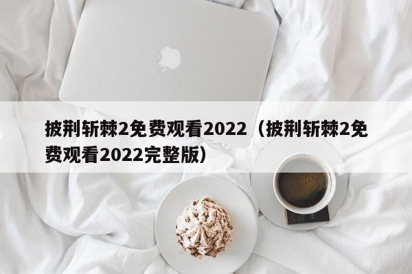 披荆斩棘2免费观看2022（披荆斩棘2免费观看2022完整版）