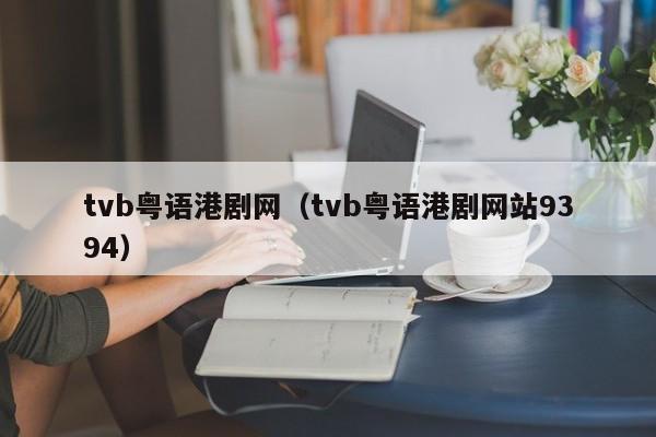 tvb粤语港剧网（tvb粤语港剧网站9394）
