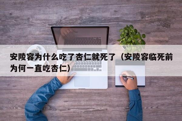 安陵容为什么吃了杏仁就死了（安陵容临死前为何一直吃杏仁）