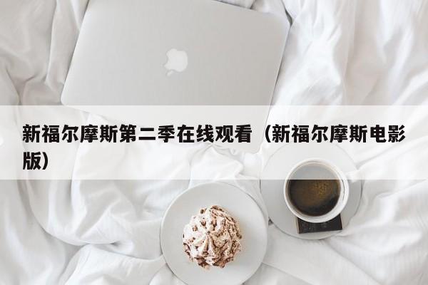新福尔摩斯第二季在线观看（新福尔摩斯电影版）