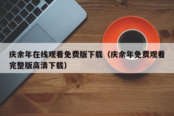 庆余年在线观看免费版下载（庆余年免费观看完整版高清下载）