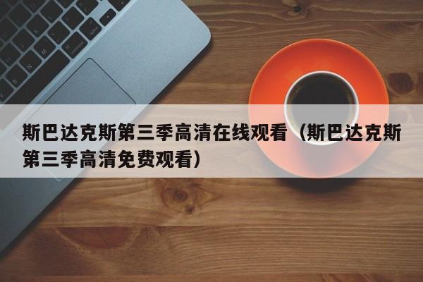 斯巴达克斯第三季高清在线观看（斯巴达克斯第三季高清免费观看）