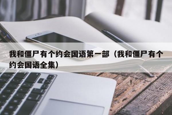 我和僵尸有个约会国语第一部（我和僵尸有个约会国语全集）