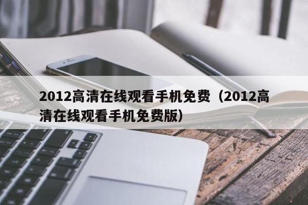 2012高清在线观看手机免费（2012高清在线观看手机免费版）