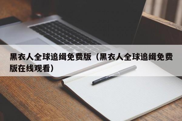 黑衣人全球追缉免费版（黑衣人全球追缉免费版在线观看）