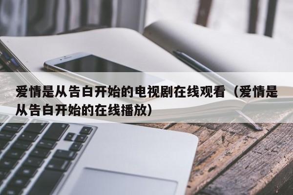 爱情是从告白开始的电视剧在线观看（爱情是从告白开始的在线播放）