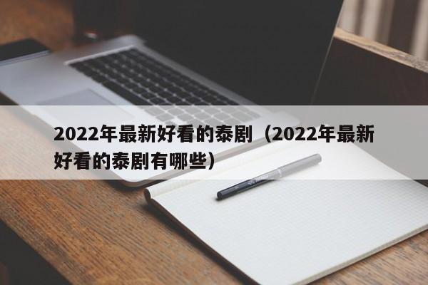 2022年最新好看的泰剧（2022年最新好看的泰剧有哪些）