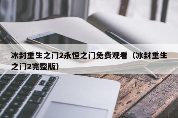 冰封重生之门2永恒之门免费观看（冰封重生之门2完整版）