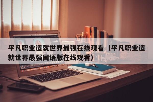 平凡职业造就世界最强在线观看（平凡职业造就世界最强国语版在线观看）