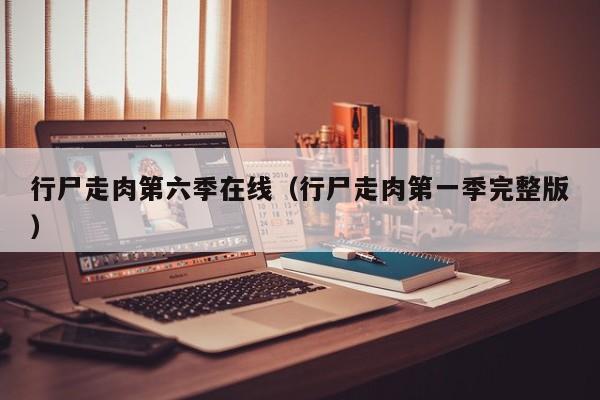 行尸走肉第六季在线（行尸走肉第一季完整版）