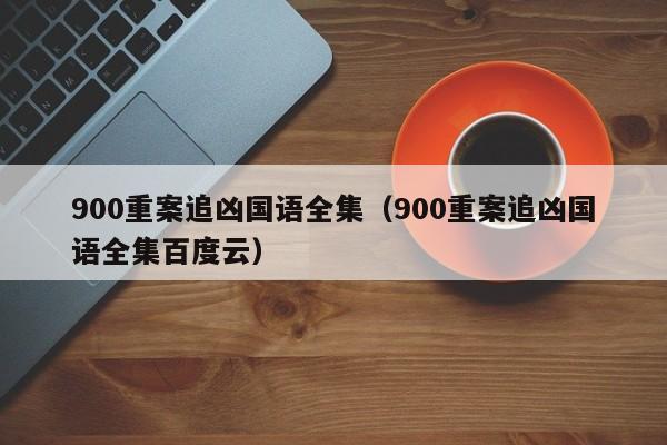 900重案追凶国语全集（900重案追凶国语全集百度云）