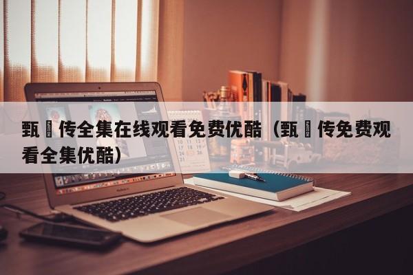 甄嬛传全集在线观看免费优酷（甄嬛传免费观看全集优酷）