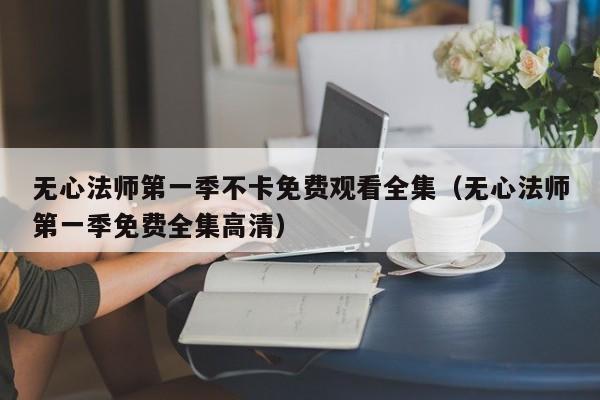 无心法师第一季不卡免费观看全集（无心法师第一季免费全集高清）