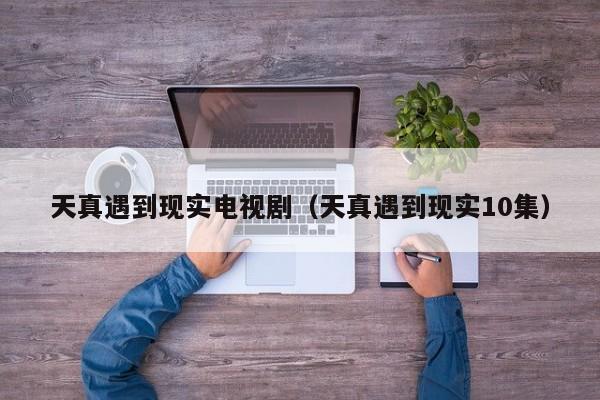 天真遇到现实电视剧（天真遇到现实10集）