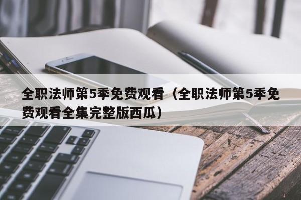 全职法师第5季免费观看（全职法师第5季免费观看全集完整版西瓜）