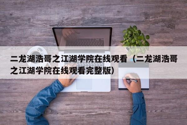 二龙湖浩哥之江湖学院在线观看（二龙湖浩哥之江湖学院在线观看完整版）